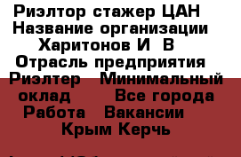 Риэлтор-стажер(ЦАН) › Название организации ­ Харитонов И. В. › Отрасль предприятия ­ Риэлтер › Минимальный оклад ­ 1 - Все города Работа » Вакансии   . Крым,Керчь